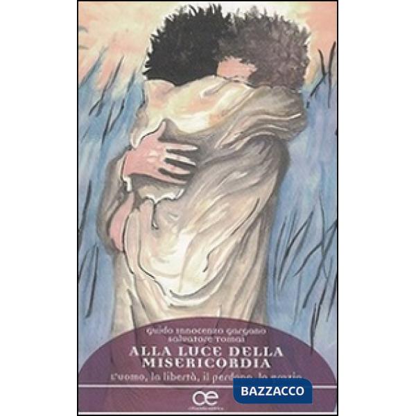 Alla luce della misericordia. L'uomo, la libertà, il perdono, la grazia