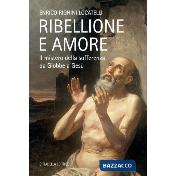 Ribellione e amore. Il mistero della sofferenza da Giobbe a Gesù