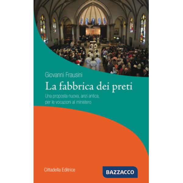Fabbrica dei preti. Una proposta nuova, anzi antica, per le vocazioni al ministero (La)