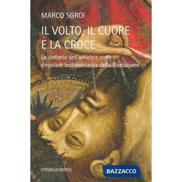 Volto, il cuore e la croce - La sinfonia dell'amicizia come singolare testimonianza della Rivelazione (Il)