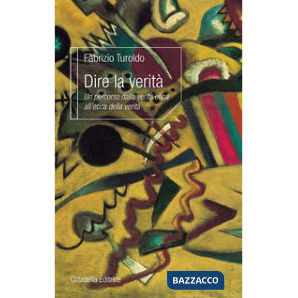 Dire la verità. Un percorso dalla verità etica all'etica della verità