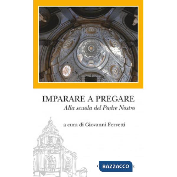Imparare a pregare. Alla scuola del Padre Nostro