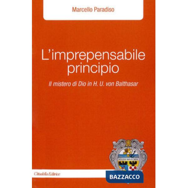 Imprepensabile principio. Il mistero di Dio in H.U. Von Balthasar (L')