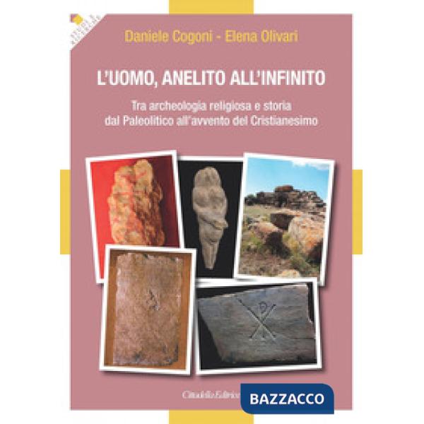 Uomo, anelito all'infinito. Tra archeologia religiosa e storia dal Paleolitico all'avvento del Cristianesimo (L')