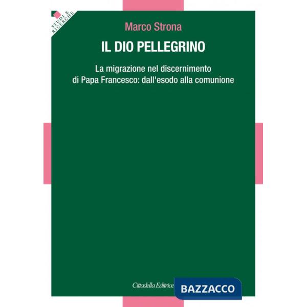 Dio pellegrino. La migrazione nel discernimento di papa Francesco: dall'esodo alla comunione (Il)