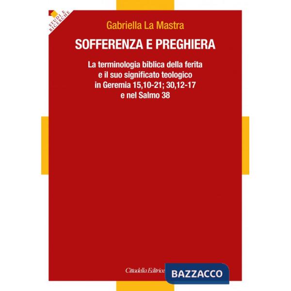 Sofferenza e preghiera. La terminologia biblica della ferita e il suo significato teologico in Ger 15,10-21 30,12-17 e in Sal 3