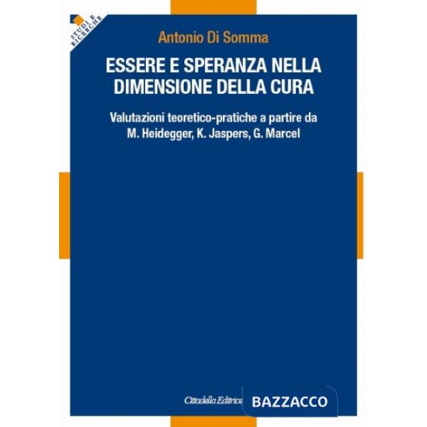 Essere e speranza nella dimensione della cura. Valutazioni teoretico-pratiche a partire da M. Heidegger, K. Jaspers, G. Marcel