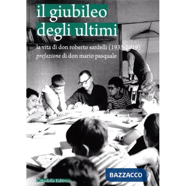 Giubileo degli ultimi. La vita di don Roberto Sardelli (1935-2019) (Il)