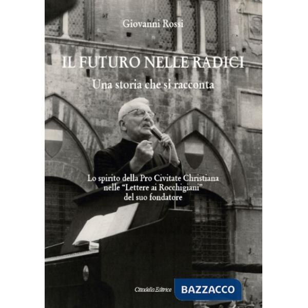 Futuro nelle radici. Una storia che si racconta. Lo spirito della Pro Civitate Christiana nelle «Lettere ai Rocchigiani» del suo