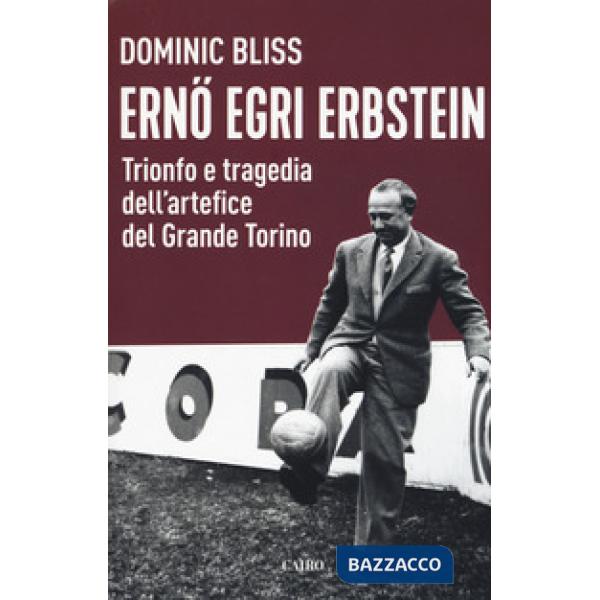 Erno Egri Erbstein. Trionfo e tragedia dell'artefice del Grande Torino