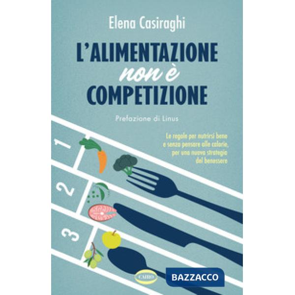 Alimentazione non è competizione. Le regole per nutrirsi bene e senza pensare alle calorie, per una nuova strategia del benesser