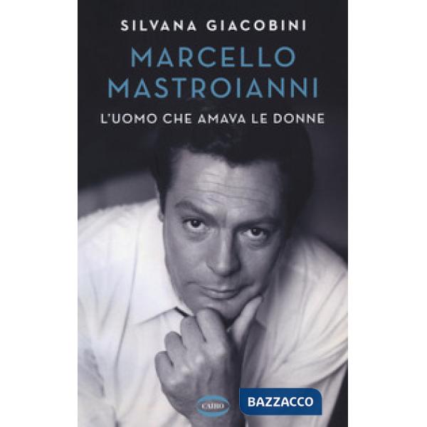 Marcello Mastroianni. L'uomo che amava le donne