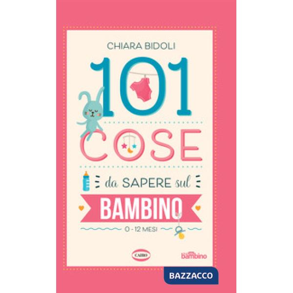 101 cose da sapere sul bambino. 0-12 mesi