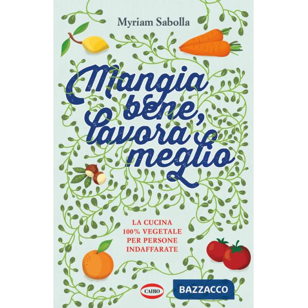 Mangia bene, lavora meglio. La cucina 100% vegetale per persone indaffarate