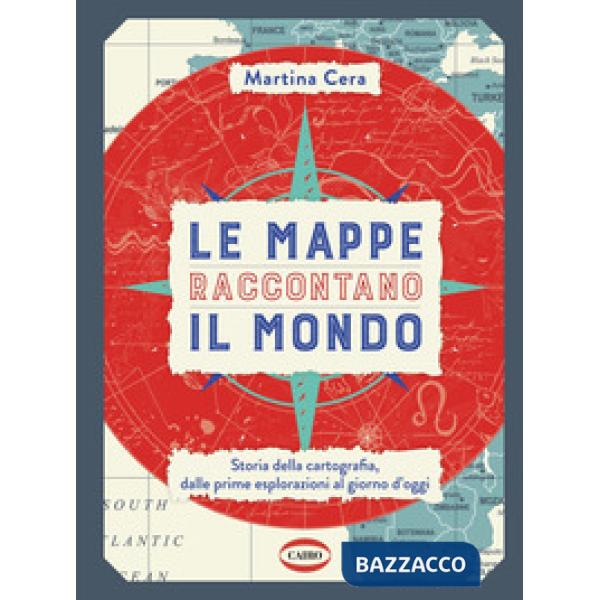Mappe raccontano il mondo. Storia della cartografia, dalle prime esplorazioni al giorno d'oggi. Ediz. a colori (Le)