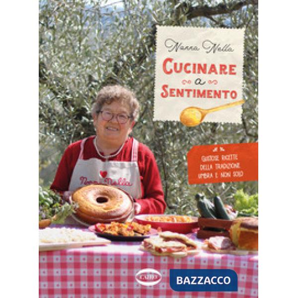 Cucinare a sentimento. Gustose ricette della tradizione umbra e non solo