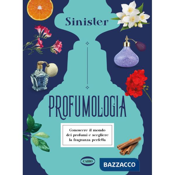 Profumologia. Conoscere il mondo dei profumi e scegliere la fragranza perfetta