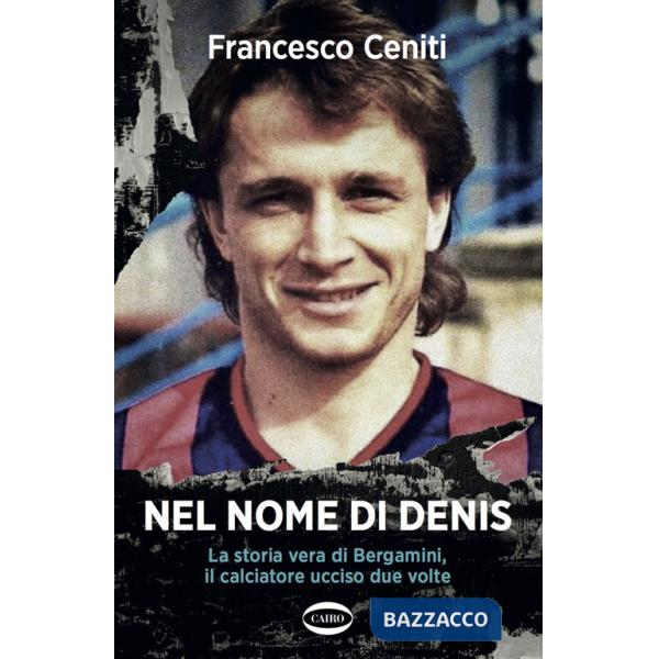Nel nome di Denis. La storia vera di Bergamini, il calciatore ucciso due volte