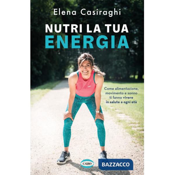 Nutri la tua energia. Come alimentazione, movimento e sonno ti fanno vivere in salute a ogni età