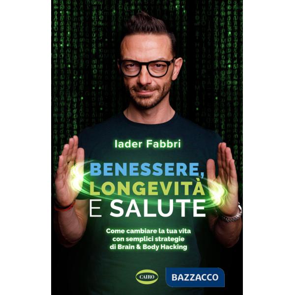 Benessere, longevità e salute. Come cambiare la tua vita con semplici strategie di Brain & Body Hacking