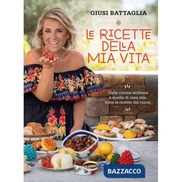 Ricette della mia vita. Dalla cucina siciliana a quella di casa mia, tutte le ricette del cuore. Ediz. a colori (Le)