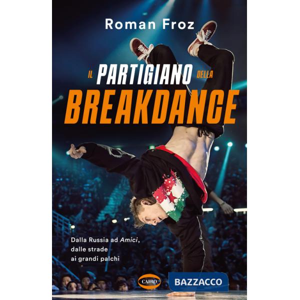 Partigiano della breakdance. Dalla Russia ad Amici, dalle strade ai grandi palchi (Il)
