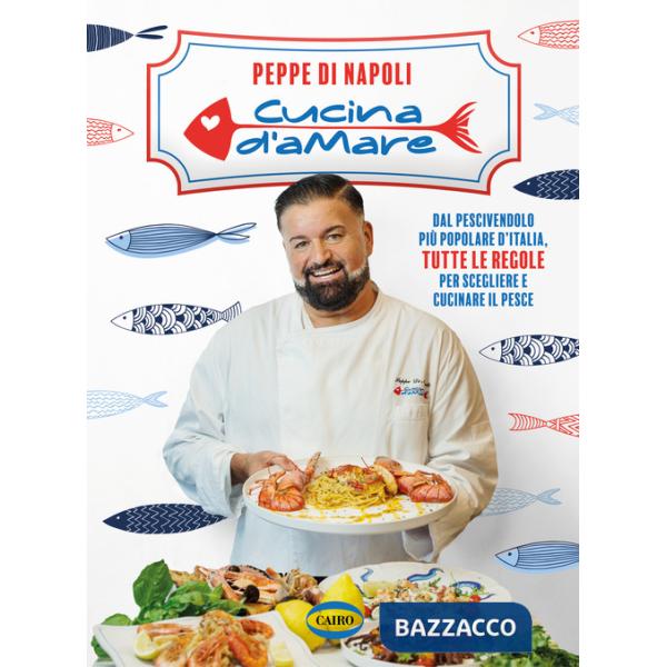 Cucina d'amare. Dal pescivendolo più popolare d'Italia, tutte le regole per scegliere e cucinare il pesce