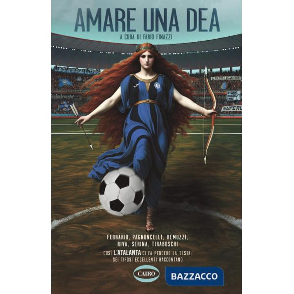 Amare una dea. Ferrario, Pagnoncelli, Remuzzi, Riva, Serina, Tiraboschi. Così L'Atalanta ci fa perdere la testa: sei tifosi ecce