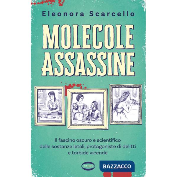 Molecole assassine. Il fascino oscuro e scientifico delle sostanze letali, protagoniste di delitti e torbide vicende