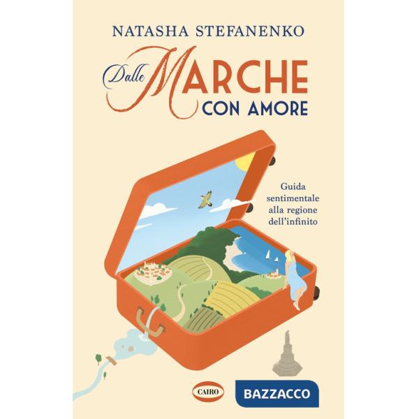 Dalle Marche con amore. Guida sentimentale alla regione dell'infinito
