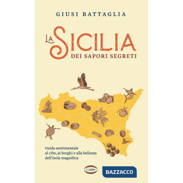 Sicilia dei sapori segreti. Guida sentimentale al cibo, ai borghi e alla bellezza dell'Isola magnifica (La)