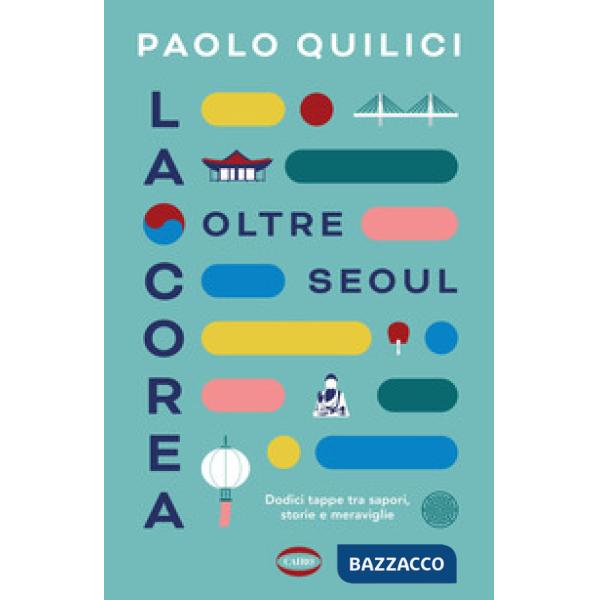 Corea oltre Seoul. Dodici tappe tra sapori, storie e meraviglie (La)