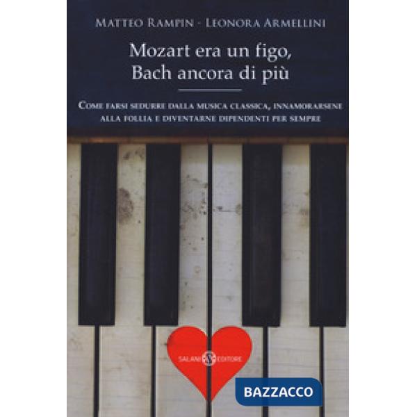 Mozart era un figo, Bach ancora di più. Come farsi sedurre dalla musica classica, innamorarsene alla follia e diventarne dipende
