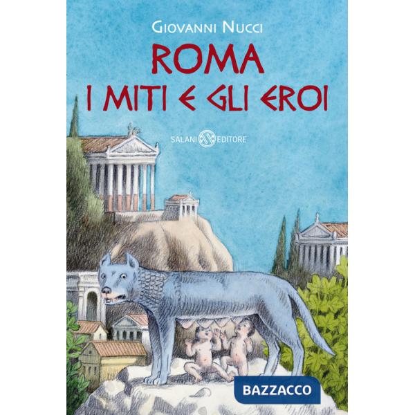 Roma. I miti e gli eroi. La storia e il mito della fondazione di Roma
