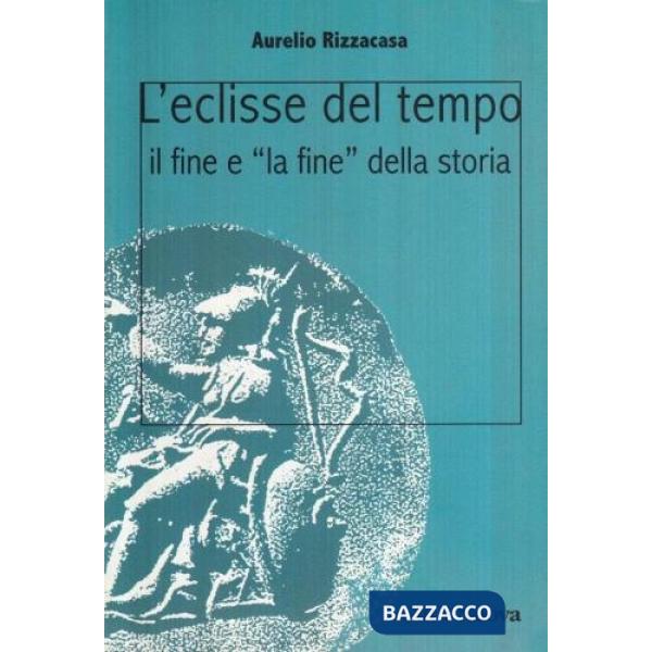 Eclisse del tempo. Il fine e «la fine» della storia (L')