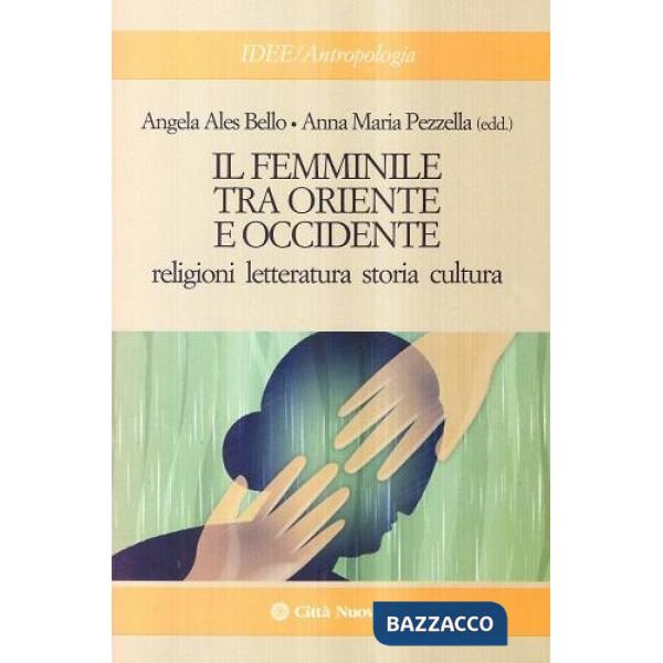 Femminile tra Oriente e Occidente. Religioni, letteratura, storia, cultura (Il)