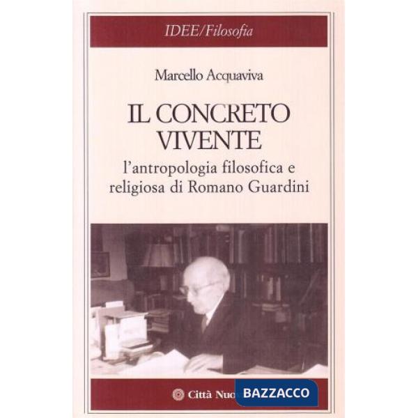 Concreto vivente. L'antropologia filosofica e religiosa di Romano Guardini (Il)