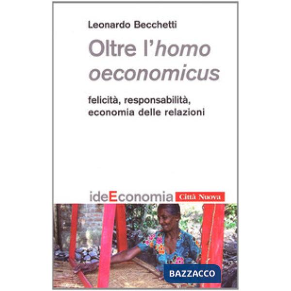 Oltre l'homo oeconomicus. Felicità, responsabilità, economia delle relazioni