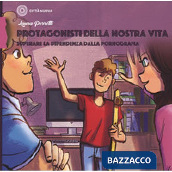 Protagonisti della nostra vita. Superare la dipendenza dalla pornografia