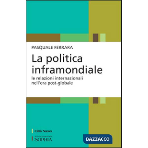 Politica inframondiale. Le relazioni internazionali nell'era post-globale (La)