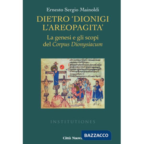 Dietro «Dionigi l'Areopagita». La genesi e gli scopi del Corpus Dionysiacum