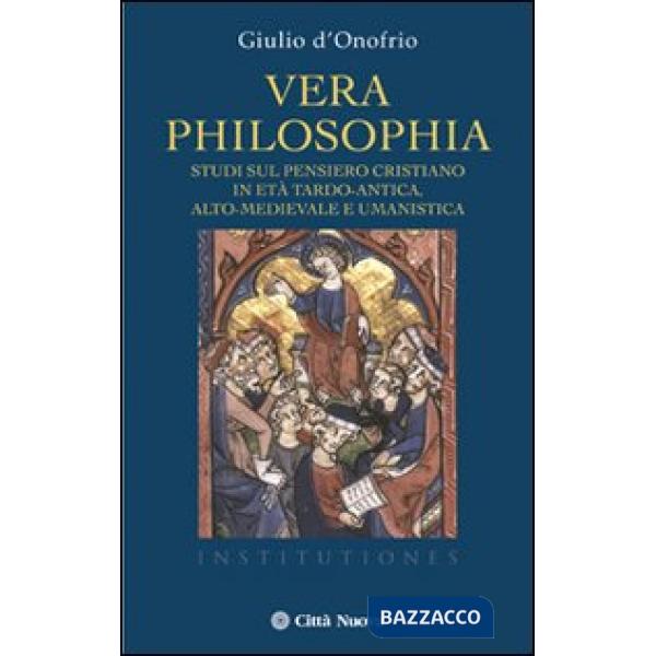 Vera philosophia. Studi sul pensiero cristiano in età tardo-antica, alto-medievale e umanistica