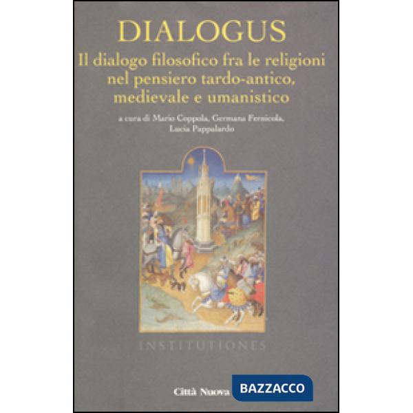 Dialogus. Il dialogo filosofico fra le religioni nel pensiero tardo-antico, medievale e umanistico