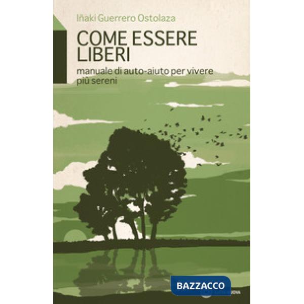 Come essere liberi. Manuale di auto-aiuto per vivere più sereni