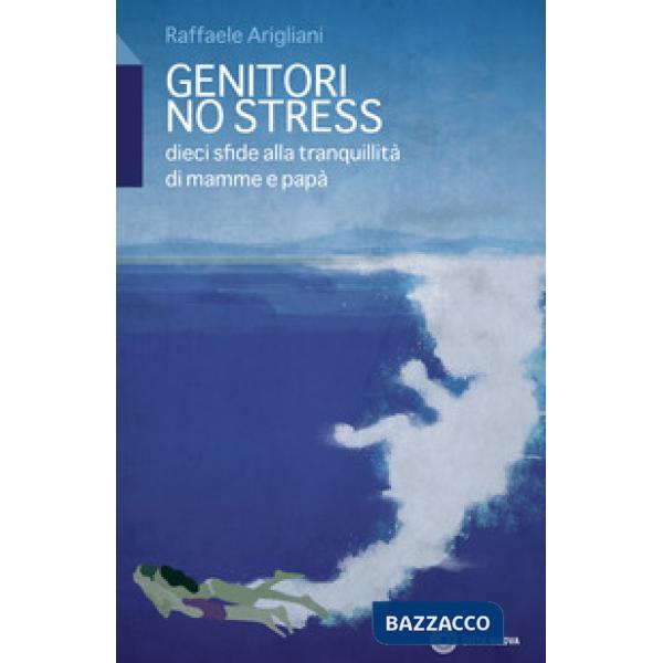 Genitori no stress. Dieci sfide alla tranquillità di mamma e papà