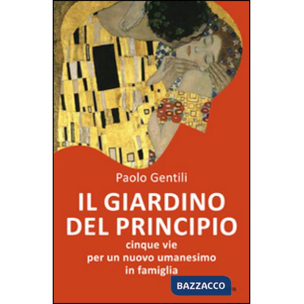 Giardino del principio. Cinque vie per un nuovo umanesimo in famiglia (Il)