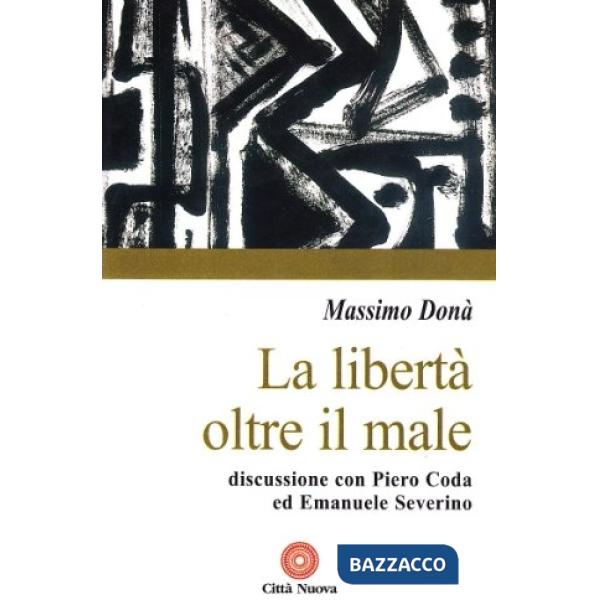 Libertà oltre il male. Discussione con Piero Coda ed Emanuele Severino (La)