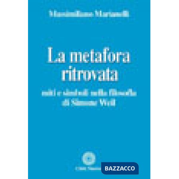 Metafora ritrovata. Miti e simboli nella filosofia di Simone Weil (La)
