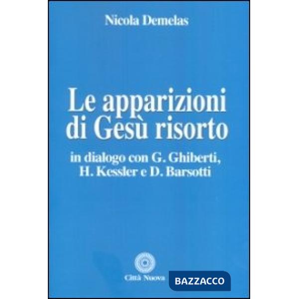 Apparizioni di Gesù risorto. In dialogo con G. Ghiberti, H. Kessler e D. Barsotti (Le)