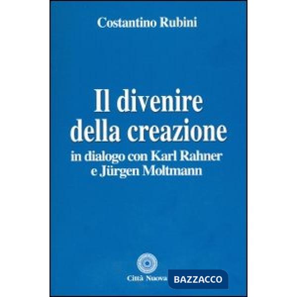 Divenire della creazione. In dialogo con Karl Rahner e Jurgen Moltmann (Il)